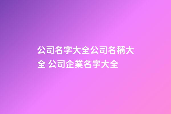 公司名字大全公司名稱大全 公司企業名字大全
